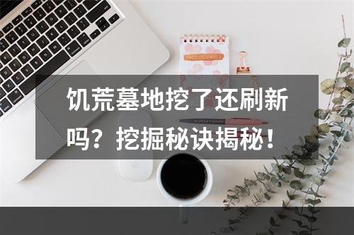 饥荒墓地挖了还刷新吗？挖掘秘诀揭秘！