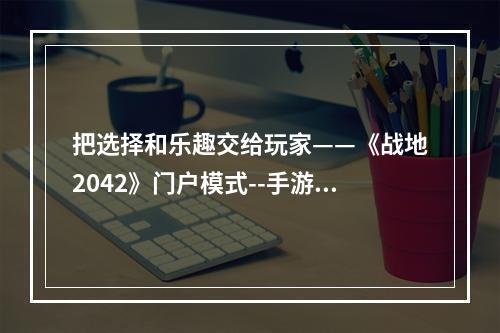 把选择和乐趣交给玩家——《战地2042》门户模式--手游攻略网