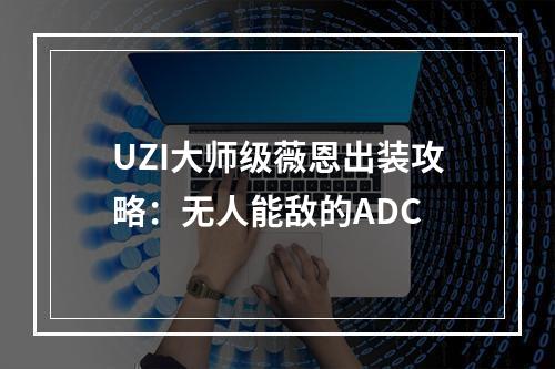 UZI大师级薇恩出装攻略：无人能敌的ADC