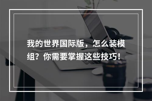 我的世界国际版，怎么装模组？你需要掌握这些技巧！