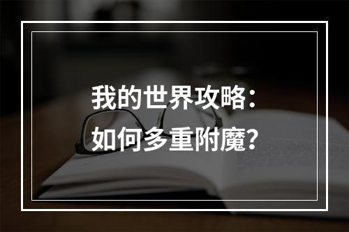 我的世界攻略：如何多重附魔？