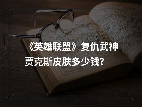 《英雄联盟》复仇武神贾克斯皮肤多少钱？