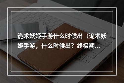 诡术妖姬手游什么时候出（诡术妖姬手游，什么时候出？终极期待的答案揭秘！）