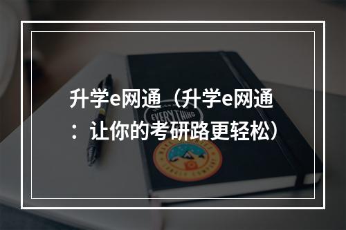 升学e网通（升学e网通：让你的考研路更轻松）