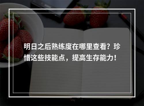 明日之后熟练度在哪里查看？珍惜这些技能点，提高生存能力！