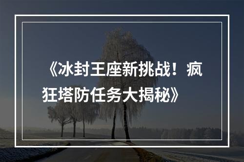 《冰封王座新挑战！疯狂塔防任务大揭秘》