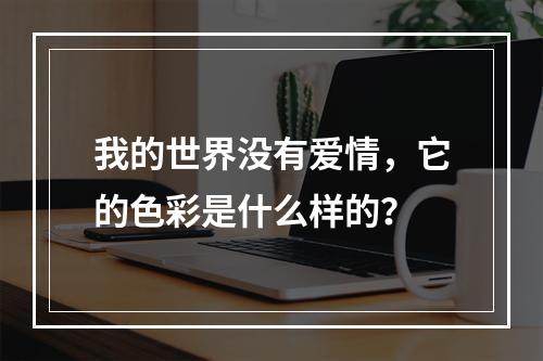 我的世界没有爱情，它的色彩是什么样的？