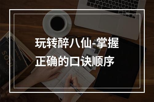 玩转醉八仙-掌握正确的口诀顺序