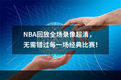 NBA回放全场录像超清，无需错过每一场经典比赛！