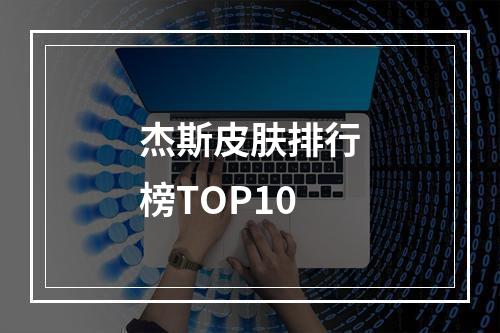 杰斯皮肤排行榜TOP10