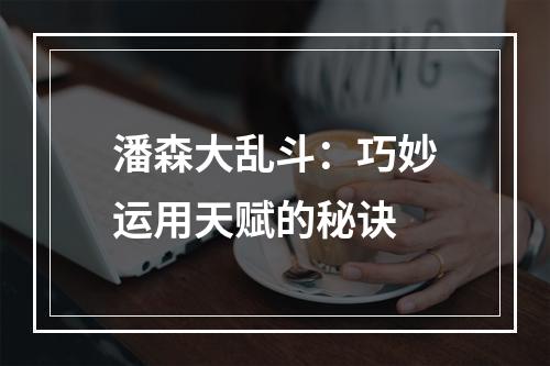 潘森大乱斗：巧妙运用天赋的秘诀