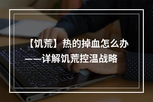 【饥荒】热的掉血怎么办——详解饥荒控温战略