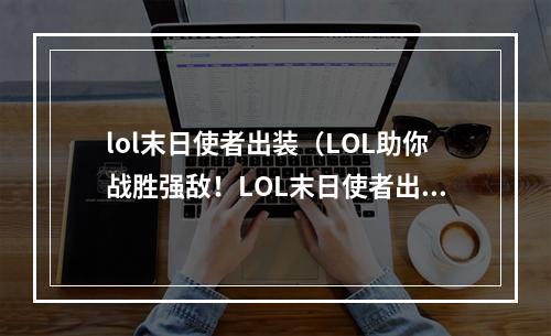 lol末日使者出装（LOL助你战胜强敌！LOL末日使者出装攻略）