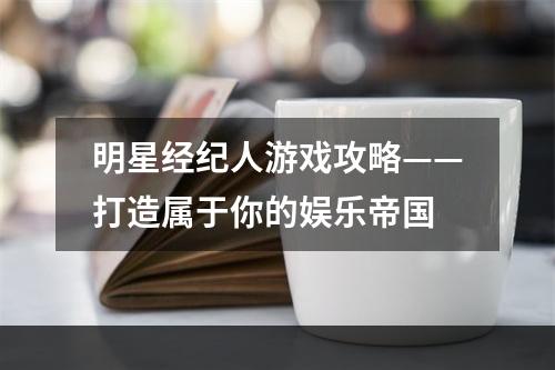 明星经纪人游戏攻略——打造属于你的娱乐帝国