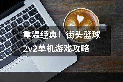 重温经典！街头篮球2v2单机游戏攻略