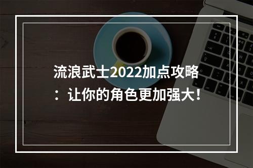 流浪武士2022加点攻略：让你的角色更加强大！