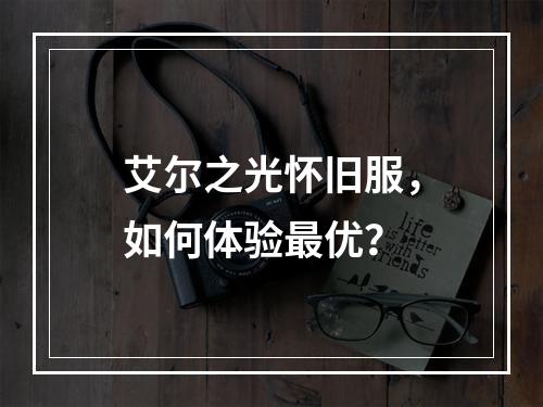 艾尔之光怀旧服，如何体验最优？