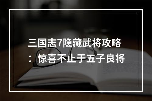 三国志7隐藏武将攻略：惊喜不止于五子良将