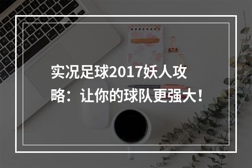 实况足球2017妖人攻略：让你的球队更强大！