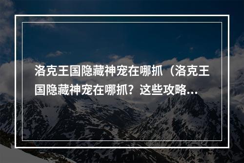 洛克王国隐藏神宠在哪抓（洛克王国隐藏神宠在哪抓？这些攻略绝不可错过！）