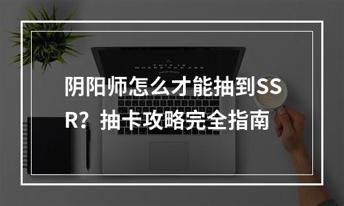 阴阳师怎么才能抽到SSR？抽卡攻略完全指南