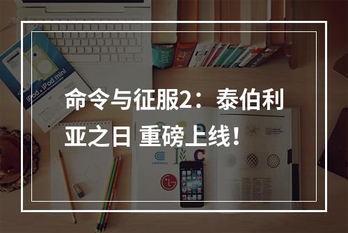 命令与征服2：泰伯利亚之日 重磅上线！