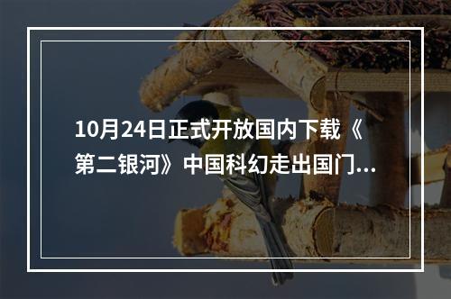 10月24日正式开放国内下载《第二银河》中国科幻走出国门！--游戏攻略网