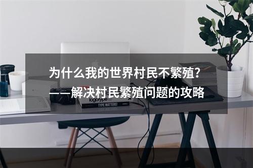 为什么我的世界村民不繁殖？——解决村民繁殖问题的攻略