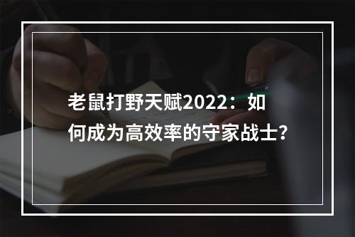 老鼠打野天赋2022：如何成为高效率的守家战士？