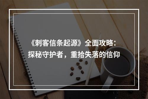 《刺客信条起源》全面攻略：探秘守护者，重拾失落的信仰