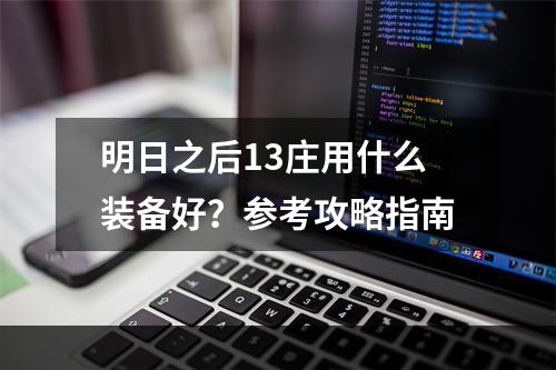 明日之后13庄用什么装备好？参考攻略指南