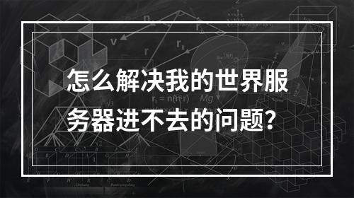 怎么解决我的世界服务器进不去的问题？