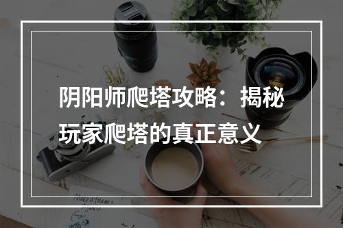 阴阳师爬塔攻略：揭秘玩家爬塔的真正意义