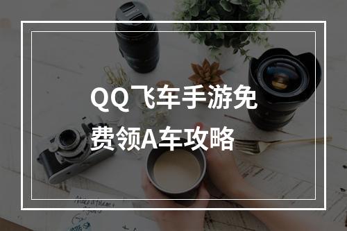 QQ飞车手游免费领A车攻略