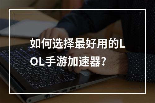 如何选择最好用的LOL手游加速器？