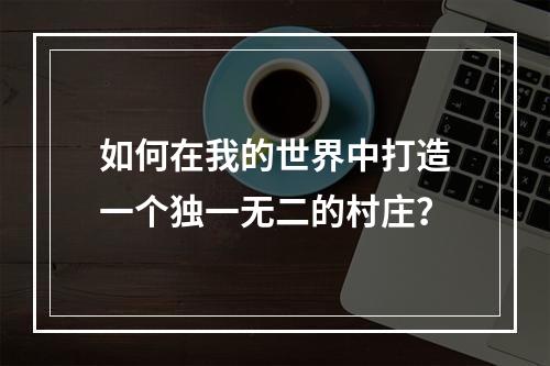 如何在我的世界中打造一个独一无二的村庄？