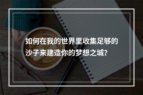 如何在我的世界里收集足够的沙子来建造你的梦想之城？