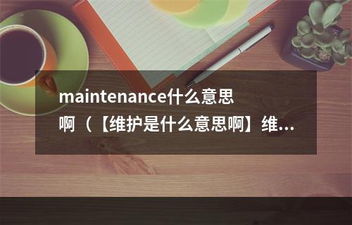 maintenance什么意思啊（【维护是什么意思啊】维护系统是新媒体运营的基础）