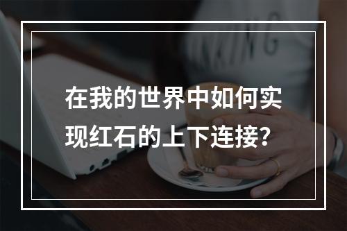 在我的世界中如何实现红石的上下连接？