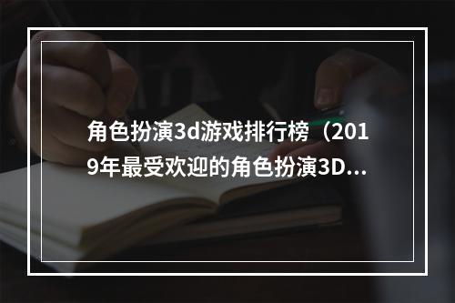 角色扮演3d游戏排行榜（2019年最受欢迎的角色扮演3D游戏排行榜揭晓）