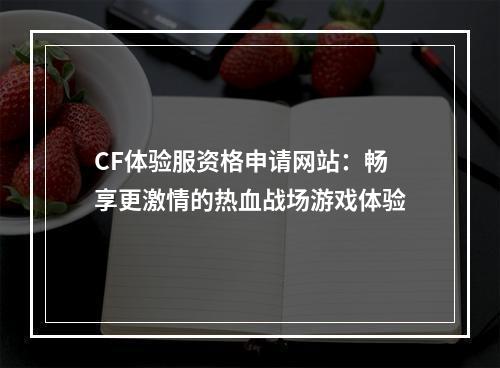 CF体验服资格申请网站：畅享更激情的热血战场游戏体验