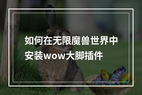 如何在无限魔兽世界中安装wow大脚插件