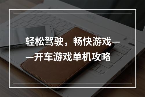 轻松驾驶，畅快游戏——开车游戏单机攻略