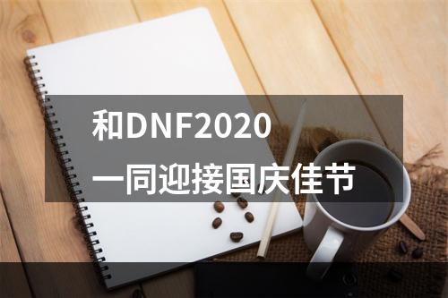 和DNF2020一同迎接国庆佳节