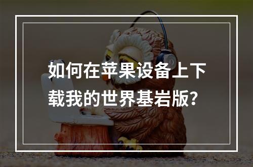 如何在苹果设备上下载我的世界基岩版？