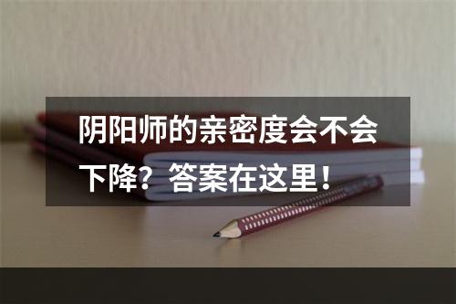 阴阳师的亲密度会不会下降？答案在这里！