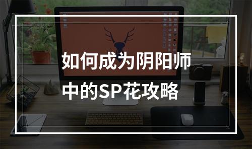 如何成为阴阳师中的SP花攻略