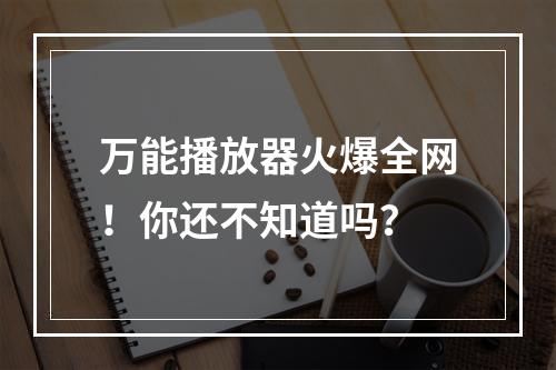 万能播放器火爆全网！你还不知道吗？