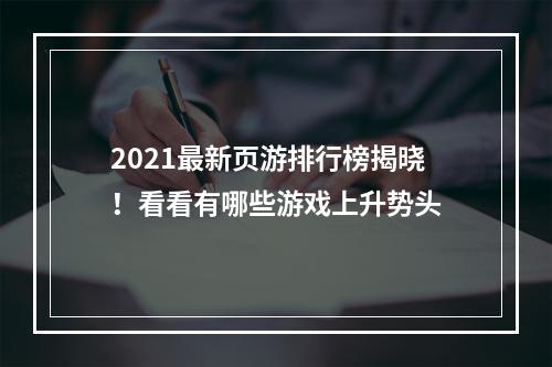 2021最新页游排行榜揭晓！看看有哪些游戏上升势头