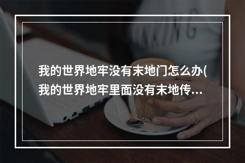 我的世界地牢没有末地门怎么办(我的世界地牢里面没有末地传送门)